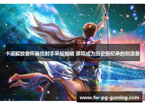 卡诺解放者杯最佳射手荣耀揭晓 谁将成为历史新纪录的创造者 卡诺解放者杯最佳射手荣耀揭晓 谁将成为历史新纪录的创造者