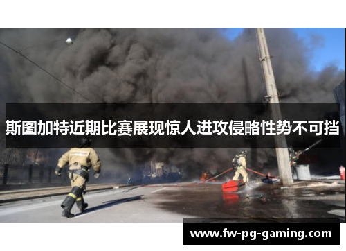 斯图加特近期比赛展现惊人进攻侵略性势不可挡 斯图加特近期比赛展现惊人进攻侵略性势不可挡