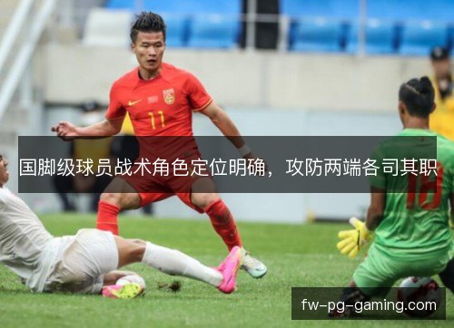 国脚级球员战术角色定位明确，攻防两端各司其职