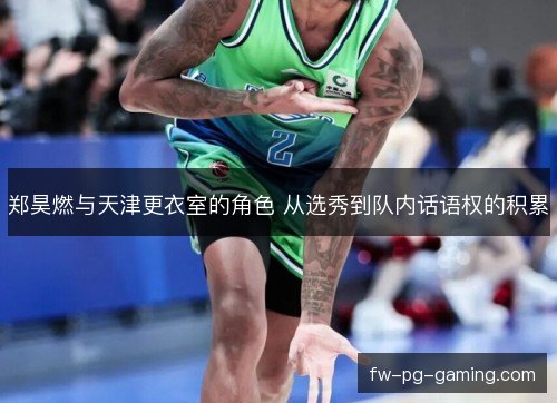 郑昊燃与天津更衣室的角色 从选秀到队内话语权的积累
